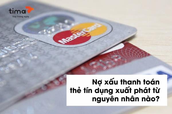 nợ xấu thanh toán thẻ tín dụng xuất phát từ nguyên nhân nào